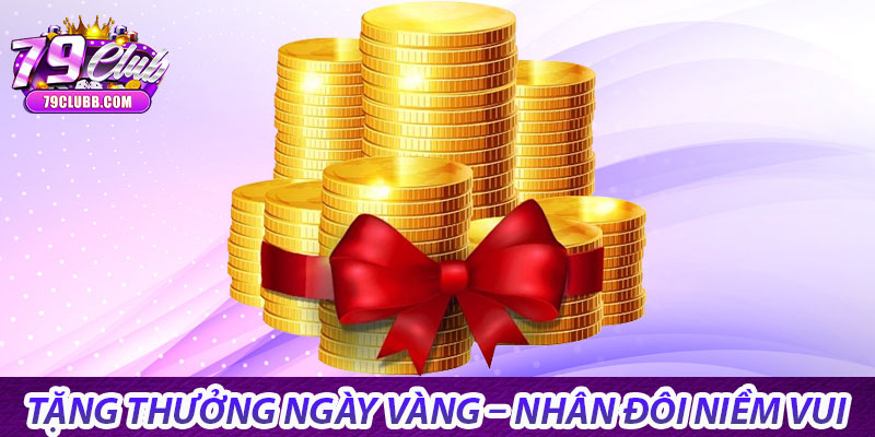 Khuyến mãi 79Club – Cơ hội vàng cho mọi cược thủ 5 Tặng thưởng ngày vàng – Nhân đôi niềm vui