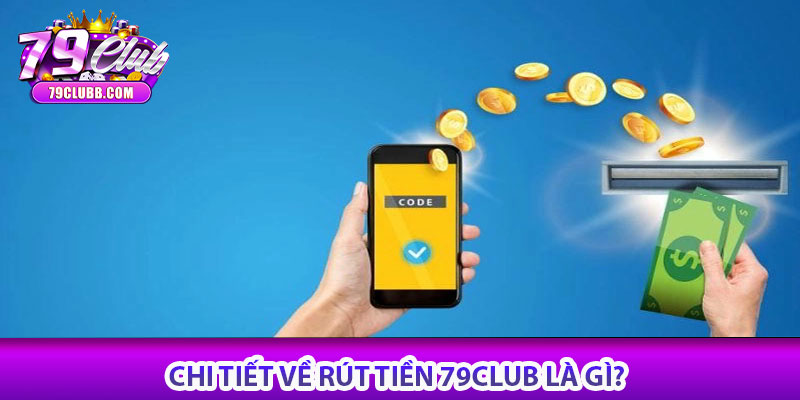 Chi tiết về Rút tiền 79Club là gì?