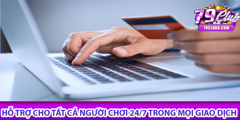 Hỗ trợ cho tất cả người chơi 24/7 trong mọi giao dịch