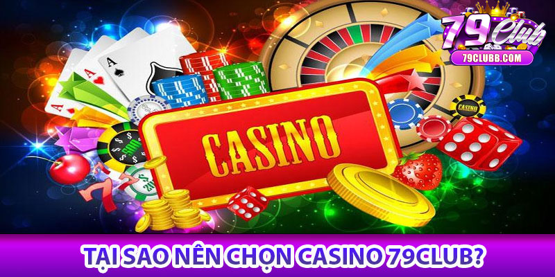 Casino 79Club – Cổng game trực tuyến uy tín, giải trí 5 Tại sao nên chọn Casino 79Club?
