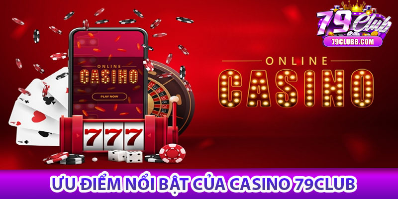 Ưu điểm nổi bật của Casino 79Club