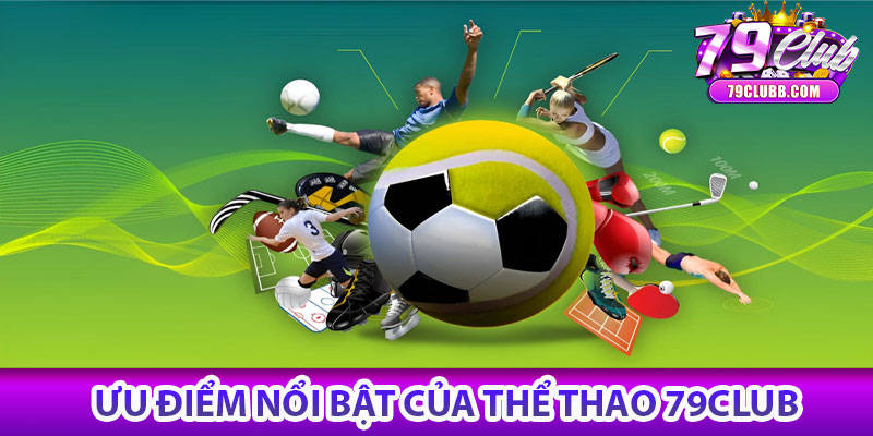 Thể thao 79Club – Sân chơi cá cược thể thao hàng đầu 6 Ưu điểm nổi bật của Thể thao 79Club