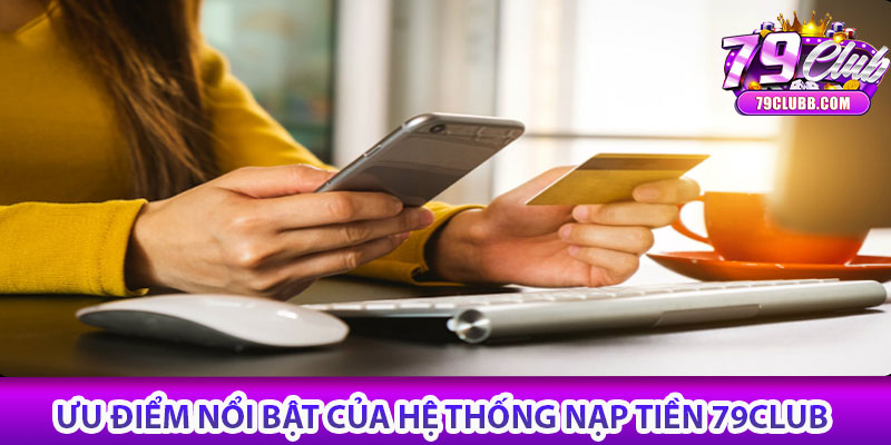 Ưu điểm nổi bật của hệ thống nạp tiền 79Club